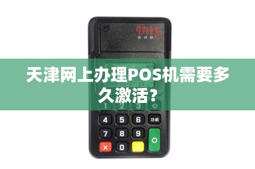 天津网上办理POS机需要多久激活？