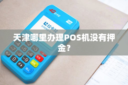 天津哪里办理POS机没有押金？