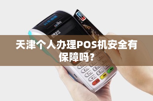 天津个人办理POS机安全有保障吗？