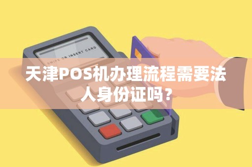 天津POS机办理流程需要法人身份证吗?