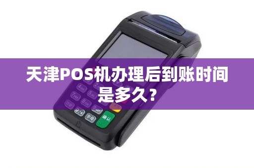 天津POS机办理后到账时间是多久?