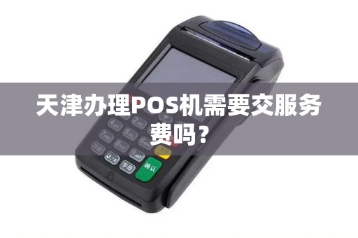 天津办理POS机需要交服务费吗？
