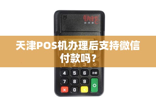 天津POS机办理后支持微信付款吗？