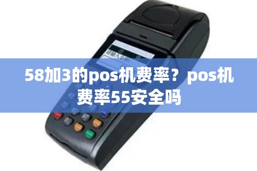 58加3的pos机费率？pos机费率55安全吗