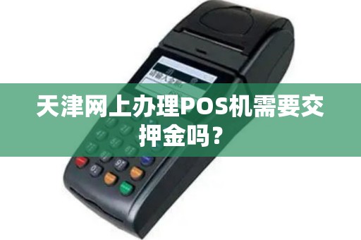 天津网上办理POS机需要交押金吗？