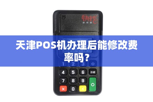 天津POS机办理后能修改费率吗？