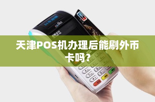 天津POS机办理后能刷外币卡吗？