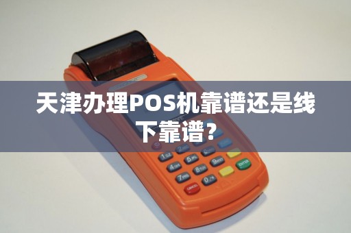 天津办理POS机靠谱还是线下靠谱？