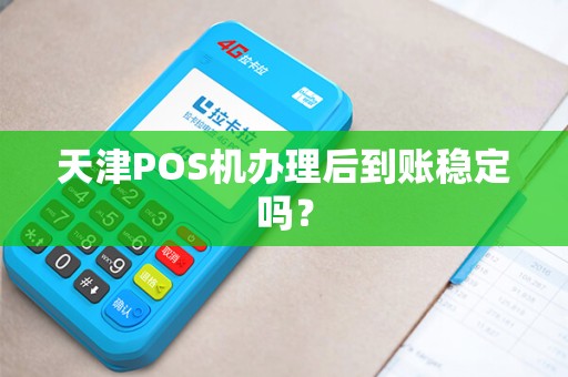 天津POS机办理后到账稳定吗？