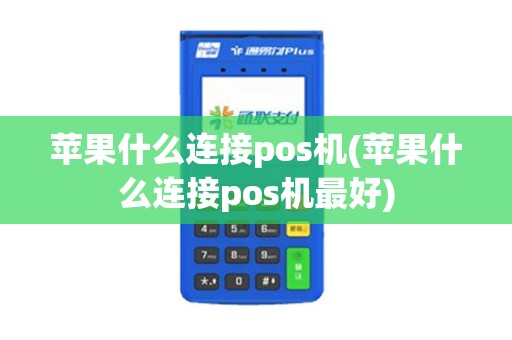 苹果什么连接pos机(苹果什么连接pos机最好)