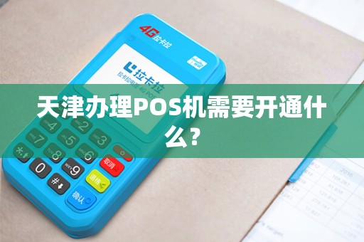 天津办理POS机需要开通什么？