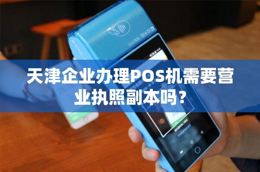 天津企业办理POS机需要营业执照副本吗？