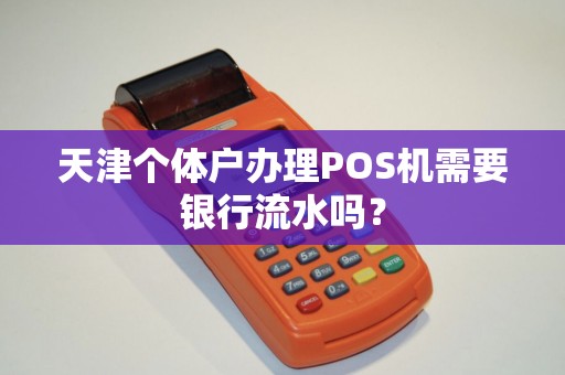 天津个体户办理POS机需要银行流水吗？