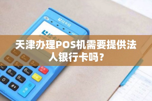天津办理POS机需要提供法人银行卡吗？