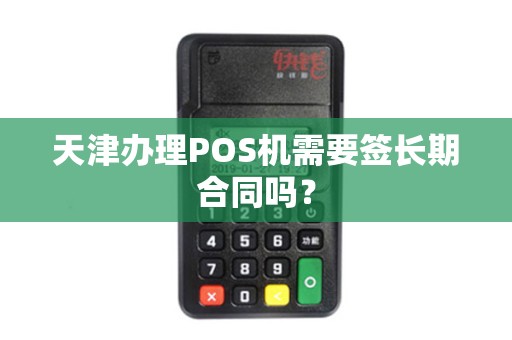 天津办理POS机需要签长期合同吗？