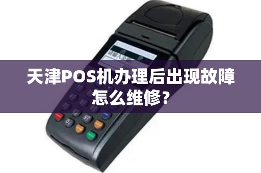 天津POS机办理后出现故障怎么维修？
