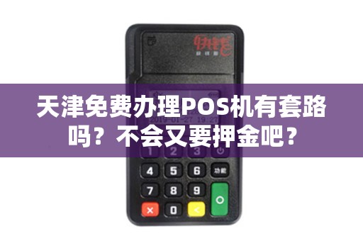 天津免费办理POS机有套路吗?不会又要押金吧?