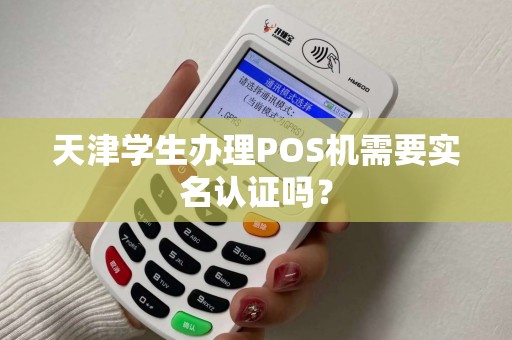 天津学生办理POS机需要实名认证吗？