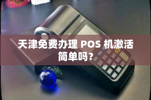 天津免费办理 POS 机激活简单吗?