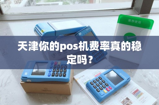 天津你的pos机费率真的稳定吗？
