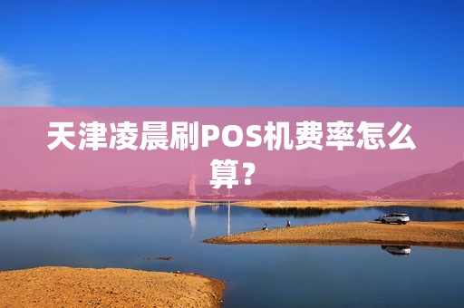 天津凌晨刷POS机费率怎么算？
