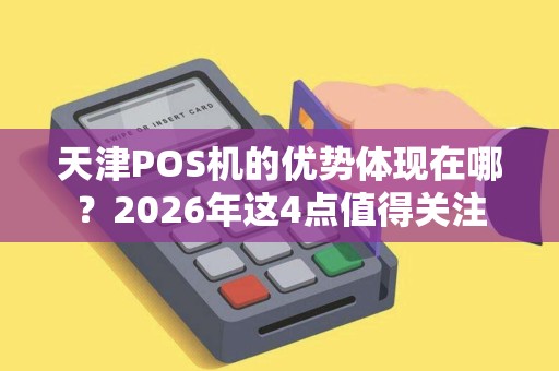 天津POS机的优势体现在哪？2026年这4点值得关注