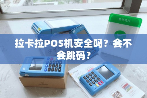 拉卡拉POS机安全吗？会不会跳码？