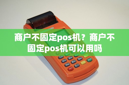 商户不固定pos机？商户不固定pos机可以用吗