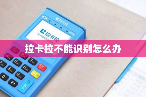 拉卡拉不能识别怎么办