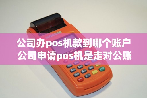 公司办pos机款到哪个账户 公司申请pos机是走对公账户吗