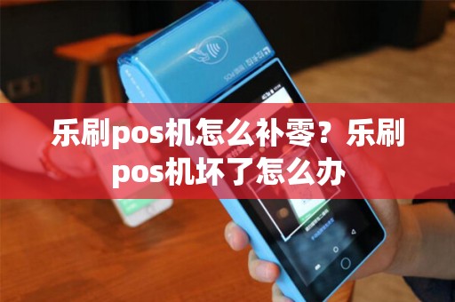 乐刷pos机怎么补零？乐刷pos机坏了怎么办