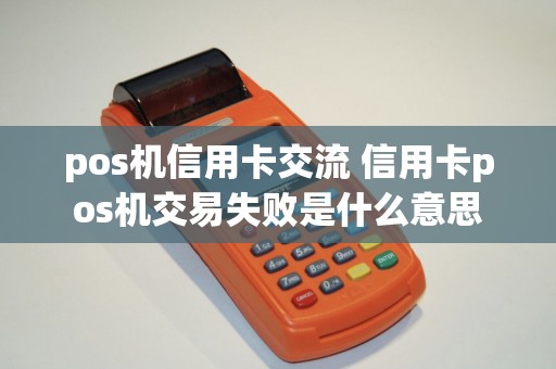 pos机信用卡交流 信用卡pos机交易失败是什么意思