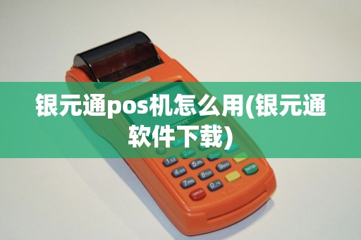 银元通pos机怎么用(银元通软件下载)