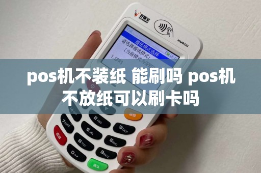 pos机不装纸 能刷吗 pos机不放纸可以刷卡吗