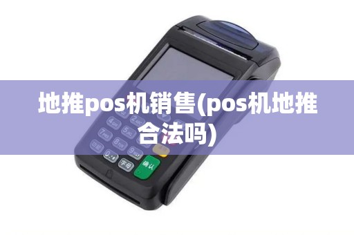 地推pos机销售(pos机地推合法吗)