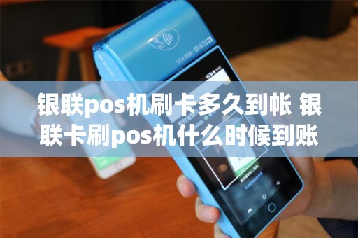 银联pos机刷卡多久到帐 银联卡刷pos机什么时候到账