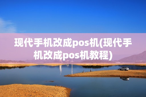 现代手机改成pos机(现代手机改成pos机教程)