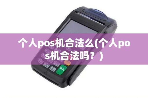 个人pos机合法么(个人pos机合法吗？)