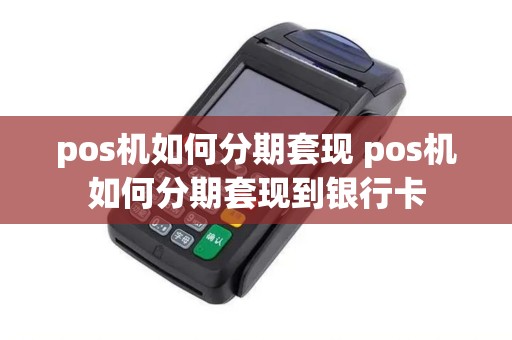 pos机如何分期套现 pos机如何分期套现到银行卡