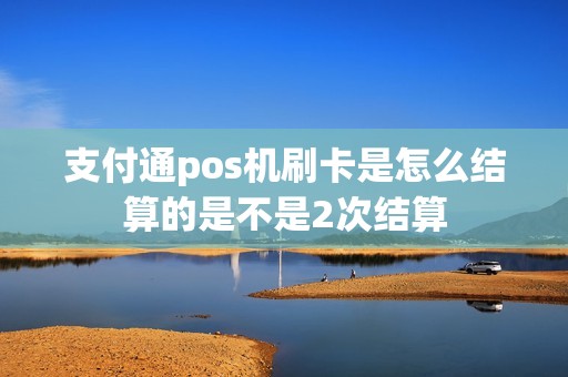 支付通pos机刷卡是怎么结算的是不是2次结算