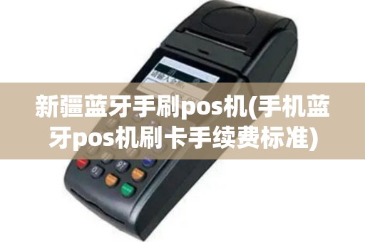 新疆蓝牙手刷pos机(手机蓝牙pos机刷卡手续费标准)