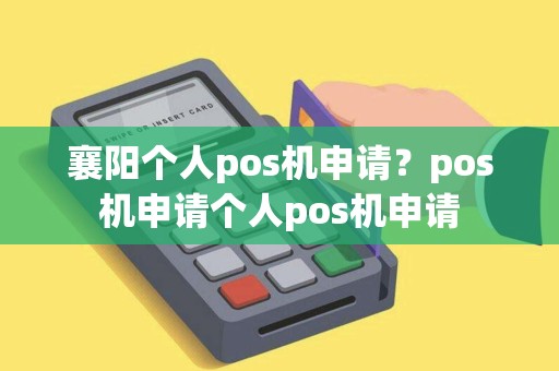 襄阳个人pos机申请？pos机申请个人pos机申请