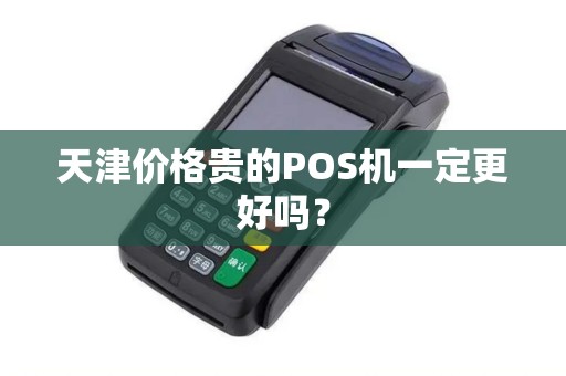 天津价格贵的POS机一定更好吗？