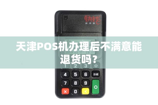 天津POS机办理后不满意能退货吗？