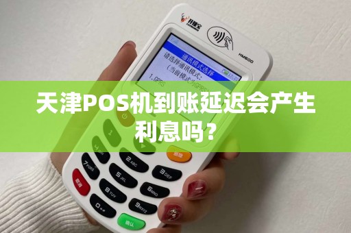 天津POS机到账延迟会产生利息吗？