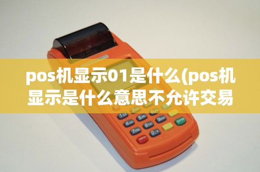 pos机显示01是什么(pos机显示是什么意思不允许交易)