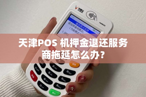 天津POS 机押金退还服务商拖延怎么办？