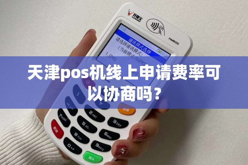 天津pos机线上申请费率可以协商吗？