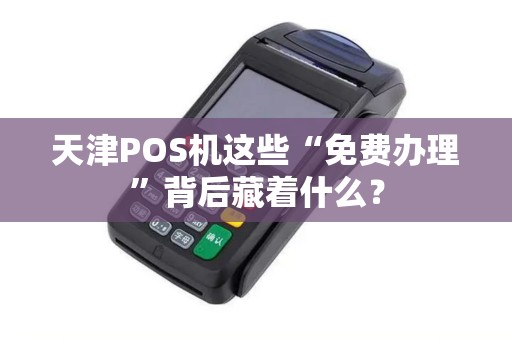 天津POS机这些“免费办理”背后藏着什么？