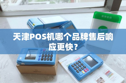 天津POS机哪个品牌售后响应更快？
